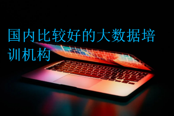 國內(nèi)比較好的大數(shù)據(jù)培訓(xùn)機構(gòu)