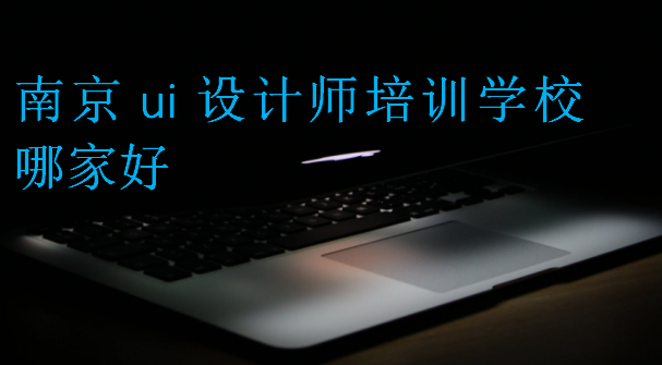 南京ui設(shè)計師培訓(xùn)學(xué)校哪家好