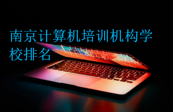 南京計(jì)算機(jī)培訓(xùn)機(jī)構(gòu)學(xué)校排名
