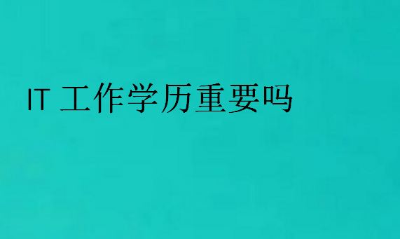 IT工作學(xué)歷重要嗎