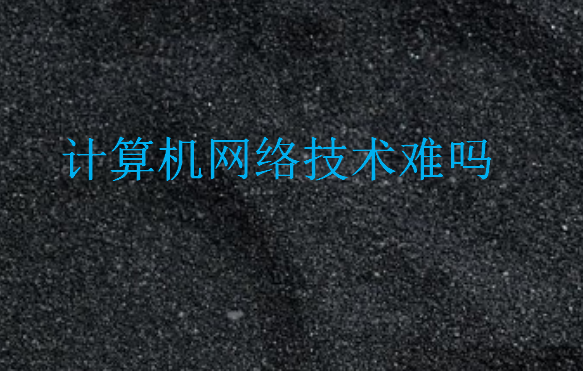 計算機網(wǎng)絡技術(shù)難嗎