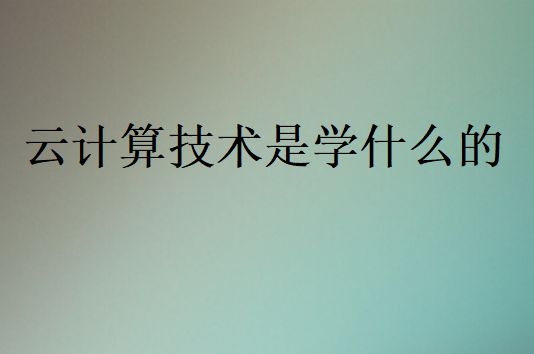 云計算技術(shù)是學(xué)什么的