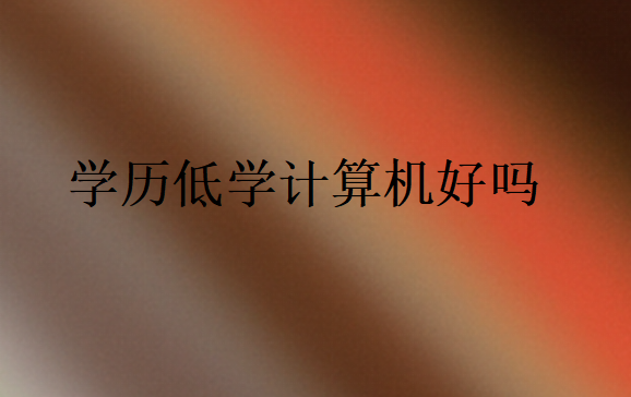 學(xué)歷低學(xué)計算機好嗎