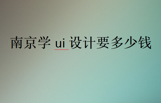 南京學(xué)ui設(shè)計(jì)要多少錢
