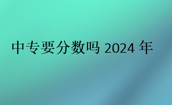 中專要分數(shù)嗎2024年