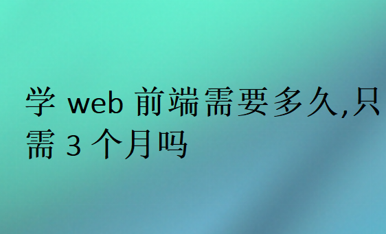學web前端需要多久